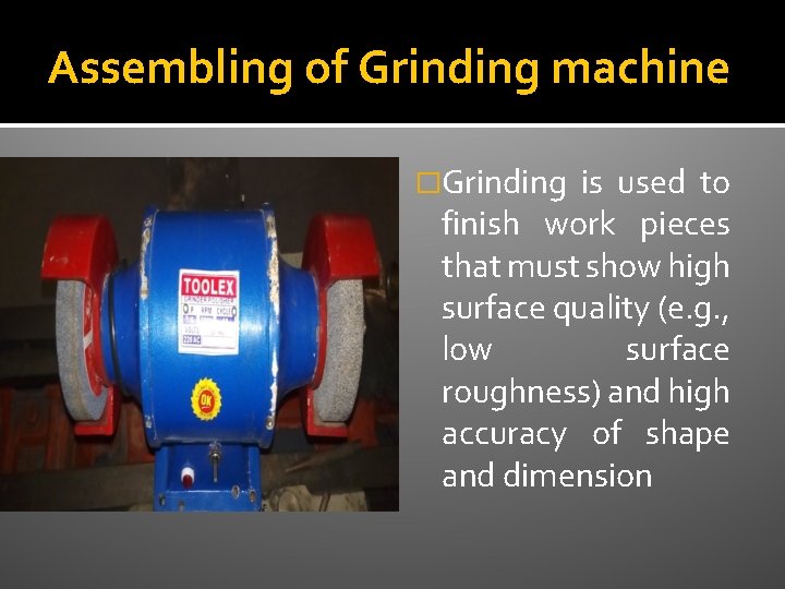 Assembling of Grinding machine �Grinding is used to finish work pieces that must show