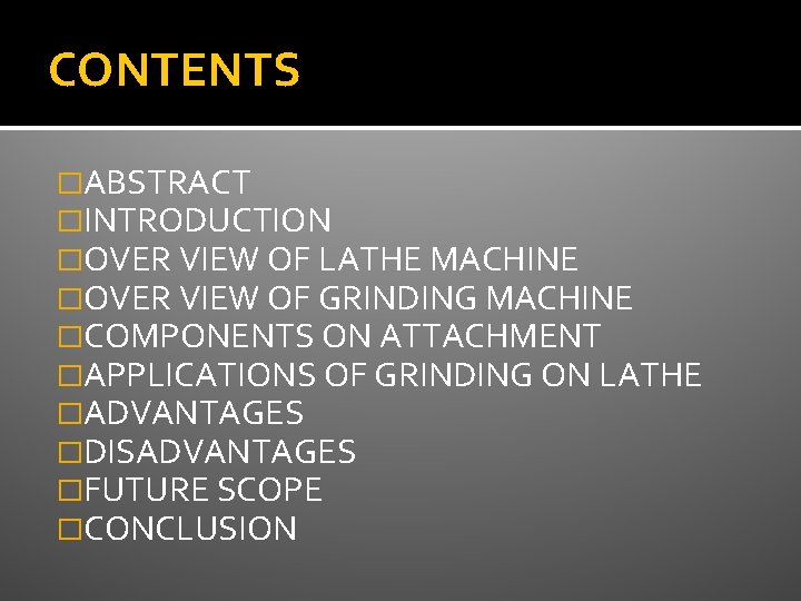 CONTENTS �ABSTRACT �INTRODUCTION �OVER VIEW OF LATHE MACHINE �OVER VIEW OF GRINDING MACHINE �COMPONENTS