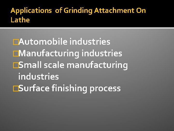 Applications of Grinding Attachment On Lathe �Automobile industries �Manufacturing industries �Small scale manufacturing industries