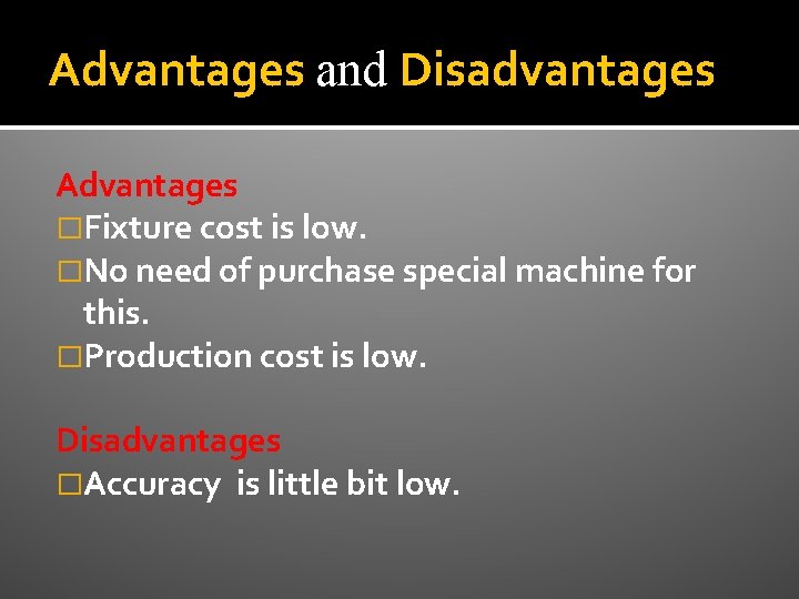 Advantages and Disadvantages Advantages �Fixture cost is low. �No need of purchase special machine