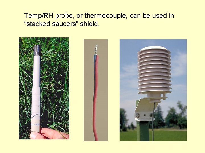 Temp/RH probe, or thermocouple, can be used in “stacked saucers” shield. 