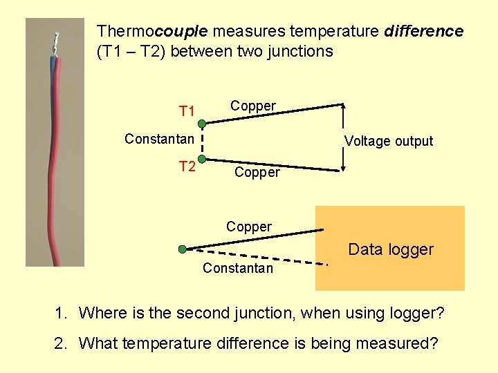 Thermocouple measures temperature difference (T 1 – T 2) between two junctions T 1