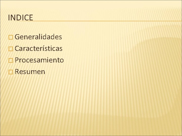 INDICE � Generalidades � Características � Procesamiento � Resumen INDICE � Generalidades � Características � Procesamiento � Resumen