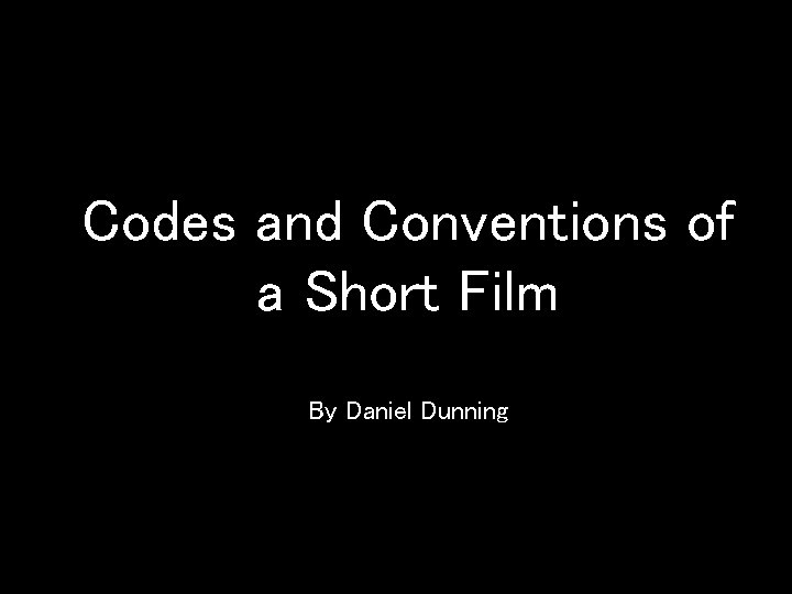 Codes and Conventions of a Short Film By Daniel Dunning 