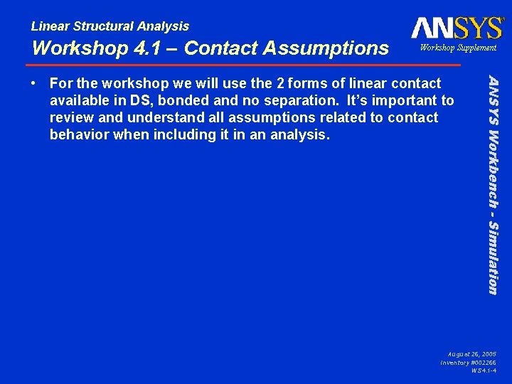 Linear Structural Analysis Workshop 4. 1 – Contact Assumptions Workshop Supplement ANSYS Workbench -