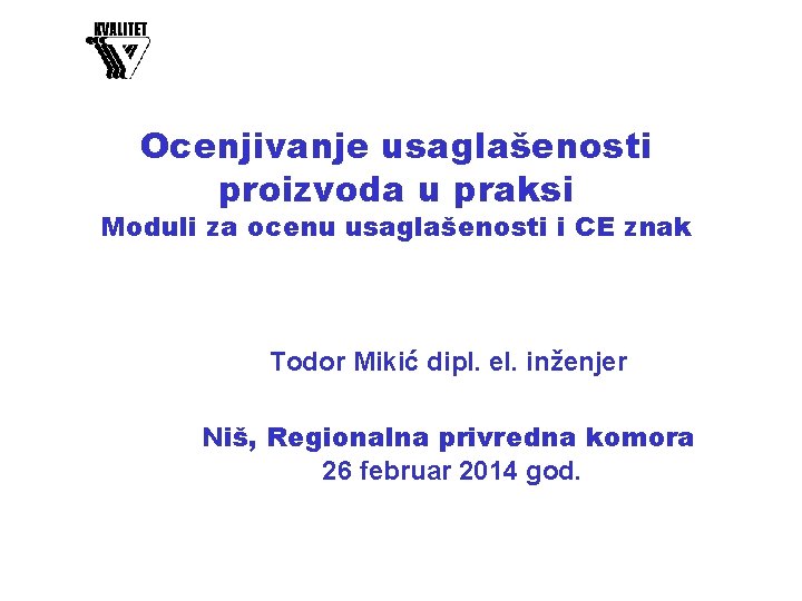 Ocenjivanje usaglašenosti proizvoda u praksi Moduli za ocenu usaglašenosti i CE znak Todor Mikić