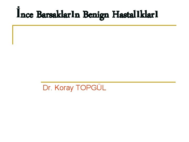 İnce Barsakların Benign Hastalıkları Dr. Koray TOPGÜL 