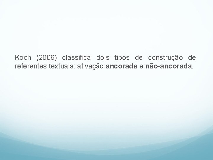 Koch (2006) classifica dois tipos de construção de referentes textuais: ativação ancorada e não-ancorada.