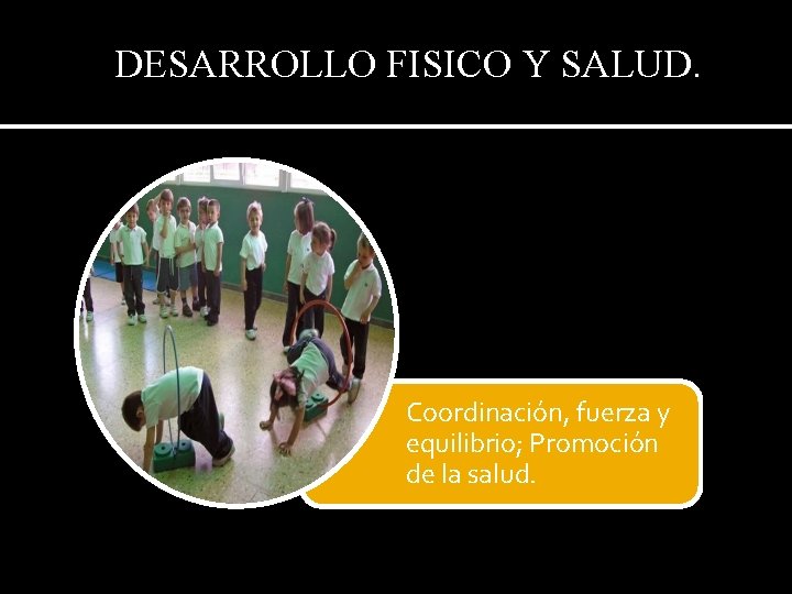 DESARROLLO FISICO Y SALUD. Coordinación, fuerza y equilibrio; Promoción de la salud. 