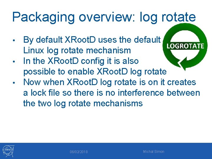 Packaging overview: log rotate By default XRoot. D uses the default Linux log rotate