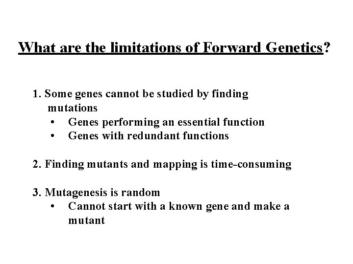 What are the limitations of Forward Genetics? 1. Some genes cannot be studied by