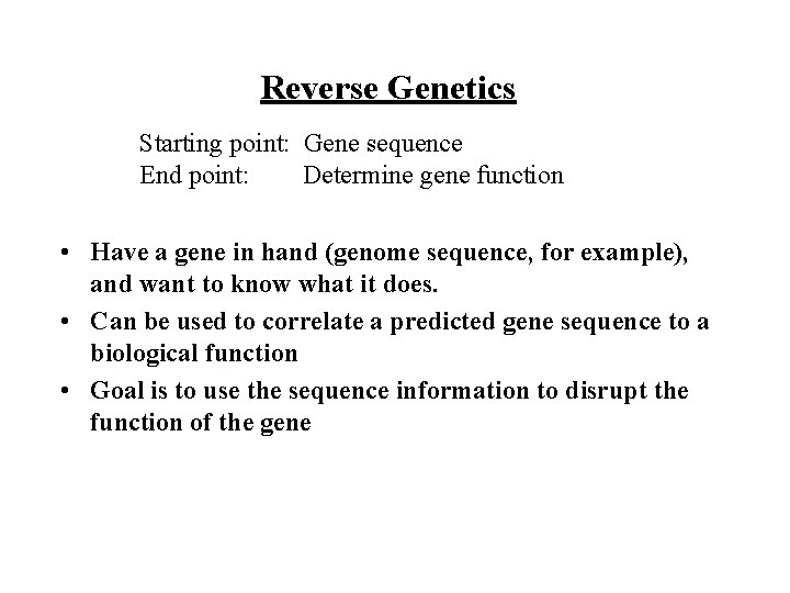 Reverse Genetics Starting point: Gene sequence End point: Determine gene function • Have a