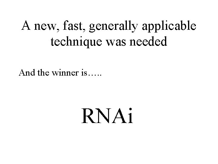A new, fast, generally applicable technique was needed And the winner is…. . RNAi
