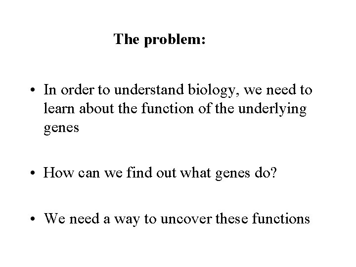 The problem: • In order to understand biology, we need to learn about the