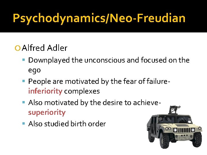 Psychodynamics/Neo-Freudian Alfred Adler Downplayed the unconscious and focused on the ego People are motivated