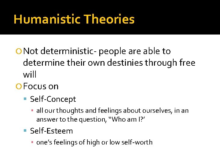 Humanistic Theories Not deterministic- people are able to determine their own destinies through free