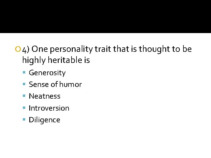  4) One personality trait that is thought to be highly heritable is Generosity