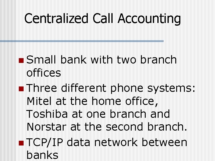 Centralized Call Accounting n Small bank with two branch offices n Three different phone