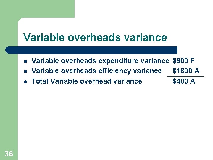 Variable overheads variance l l l 36 Variable overheads expenditure variance $900 F Variable