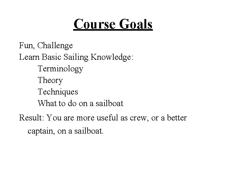 Course Goals Fun, Challenge Learn Basic Sailing Knowledge: Terminology Theory Techniques What to do
