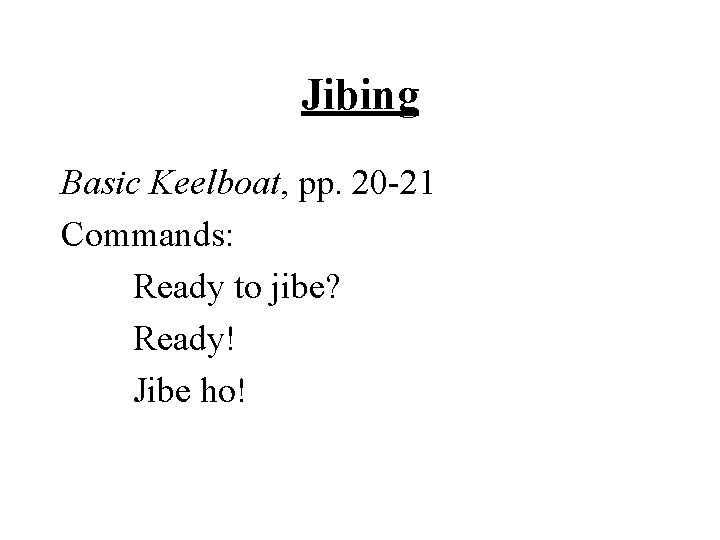 Jibing Basic Keelboat, pp. 20 -21 Commands: Ready to jibe? Ready! Jibe ho! 