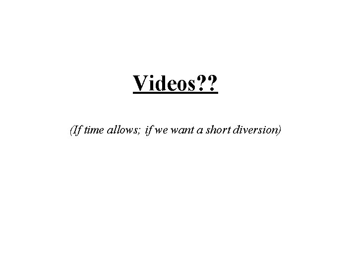 Videos? ? (If time allows; if we want a short diversion) 