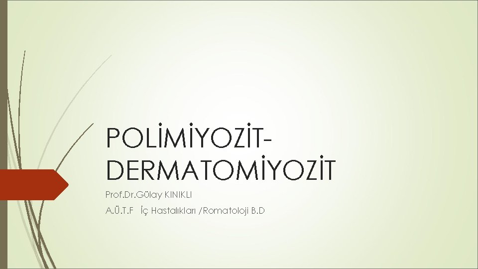 POLİMİYOZİTDERMATOMİYOZİT Prof. Dr. Gülay KINIKLI A. Ü. T. F İç Hastalıkları /Romatoloji B. D POLİMİYOZİTDERMATOMİYOZİT Prof. Dr. Gülay KINIKLI A. Ü. T. F İç Hastalıkları /Romatoloji B. D