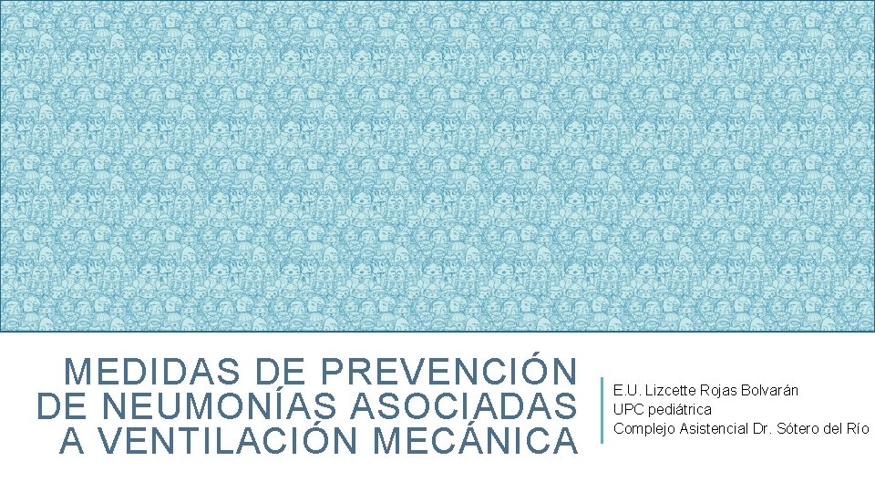 MEDIDAS DE PREVENCIÓN DE NEUMONÍAS ASOCIADAS A VENTILACIÓN MECÁNICA E. U. Lizcette Rojas Bolvarán