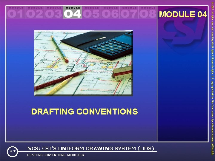 DRAFTING CONVENTIONS: MODULE 04 ** NCS: CSI’S UNIFORM DRAWING SYSTEM (UDS) © 2005. All
