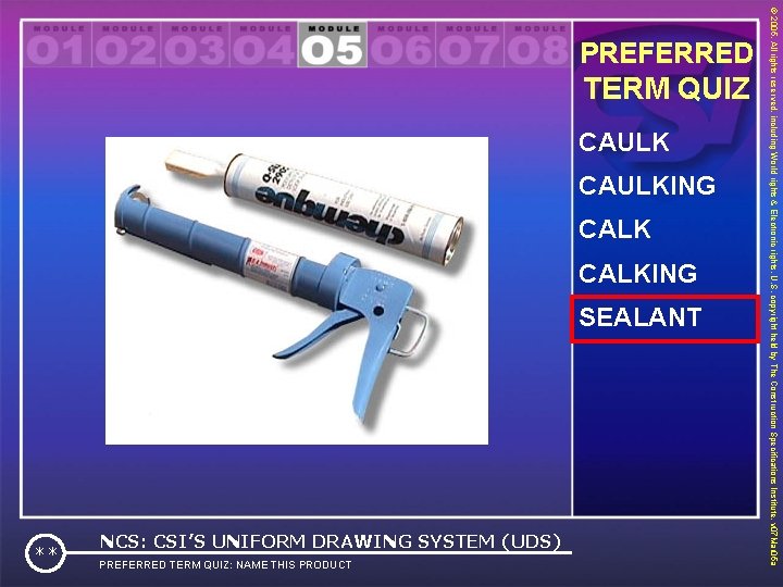 TERM QUIZ CAULKING CALKING SEALANT PREFERRED TERM QUIZ: NAME THIS PRODUCT ** NCS: CSI’S