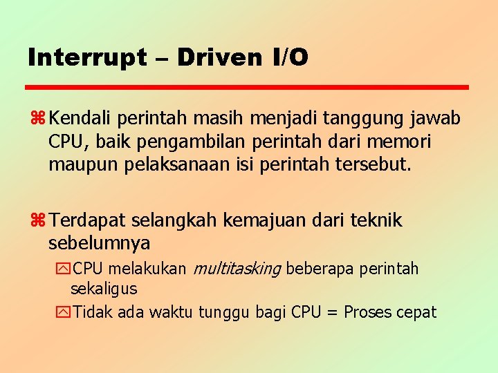 Interrupt – Driven I/O z Kendali perintah masih menjadi tanggung jawab CPU, baik pengambilan