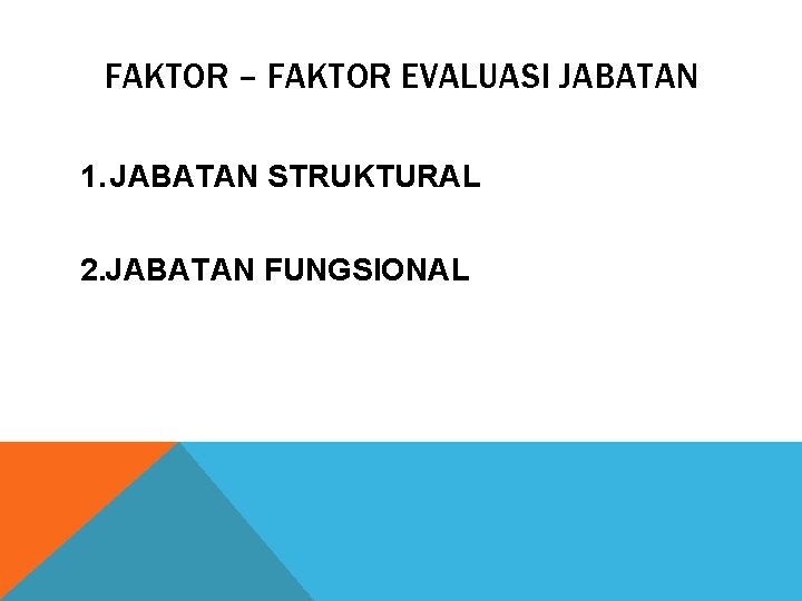 FAKTOR – FAKTOR EVALUASI JABATAN 1. JABATAN STRUKTURAL 2. JABATAN FUNGSIONAL 
