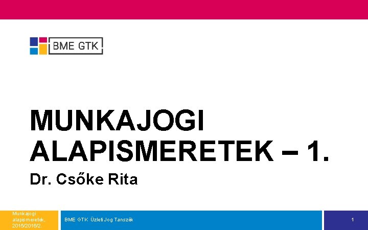 MUNKAJOGI ALAPISMERETEK – 1. Dr. Csőke Rita Munkajogi alapismeretek, 2015/2016/2. BME GTK Üzleti Jog