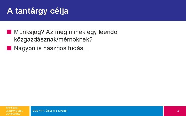 A tantárgy célja Munkajog? Az meg minek egy leendő közgazdásznak/mérnöknek? Nagyon is hasznos tudás…