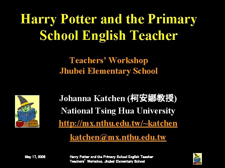 Harry Potter and the Primary School English Teachers’ Workshop Jhubei Elementary School Johanna Katchen Harry Potter and the Primary School English Teachers’ Workshop Jhubei Elementary School Johanna Katchen