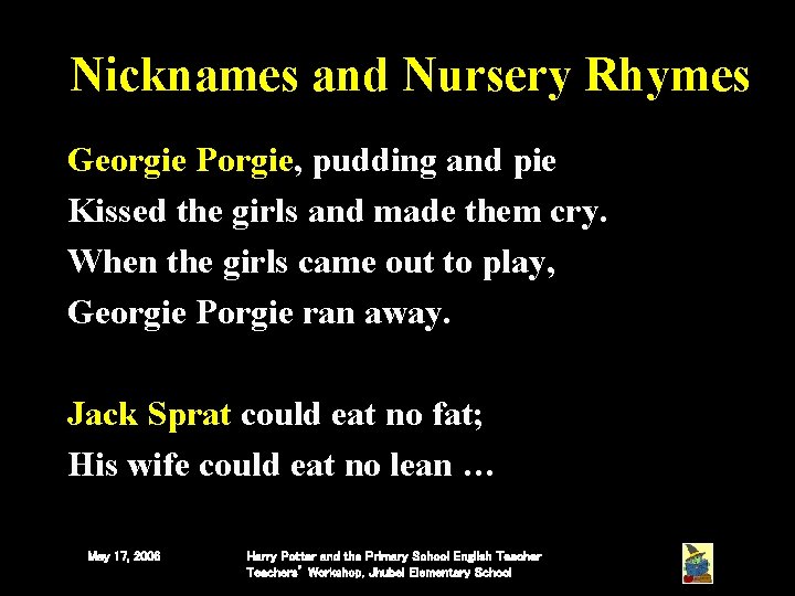 Nicknames and Nursery Rhymes Georgie Porgie, pudding and pie Kissed the girls and made Nicknames and Nursery Rhymes Georgie Porgie, pudding and pie Kissed the girls and made