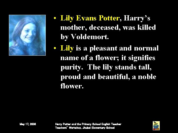 • Lily Evans Potter, Harry’s mother, deceased, was killed by Voldemort. • Lily • Lily Evans Potter, Harry’s mother, deceased, was killed by Voldemort. • Lily