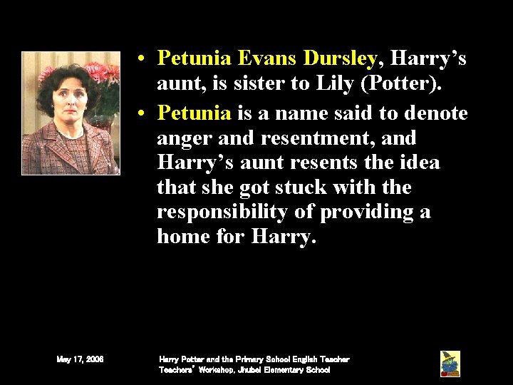 • Petunia Evans Dursley, Harry’s aunt, is sister to Lily (Potter). • Petunia • Petunia Evans Dursley, Harry’s aunt, is sister to Lily (Potter). • Petunia