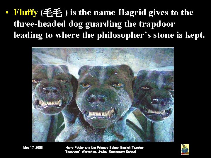 • Fluffy (毛毛 ) is the name Hagrid gives to the three-headed dog • Fluffy (毛毛 ) is the name Hagrid gives to the three-headed dog