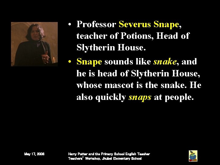 • Professor Severus Snape, teacher of Potions, Head of Slytherin House. • Snape • Professor Severus Snape, teacher of Potions, Head of Slytherin House. • Snape