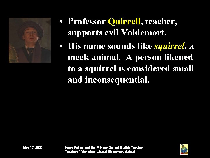 • Professor Quirrell, teacher, supports evil Voldemort. • His name sounds like squirrel, • Professor Quirrell, teacher, supports evil Voldemort. • His name sounds like squirrel,