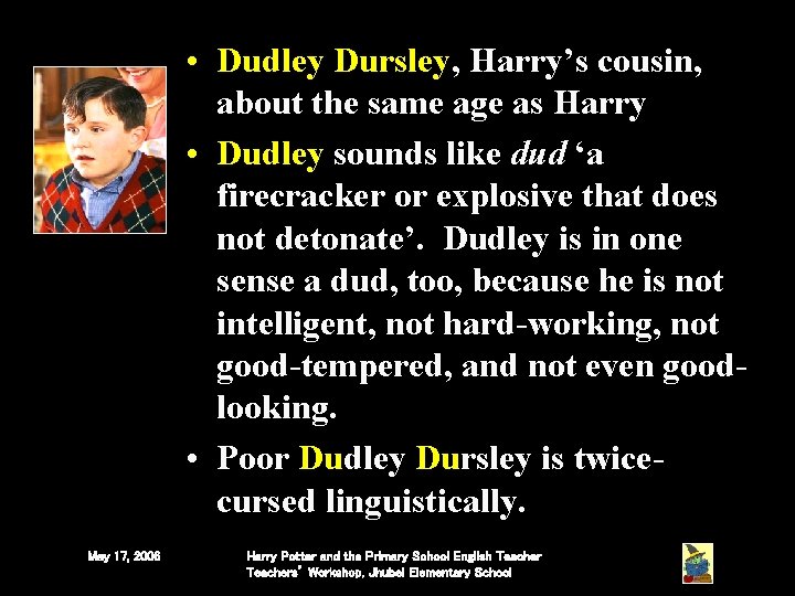 • Dudley Dursley, Harry’s cousin, about the same age as Harry • Dudley • Dudley Dursley, Harry’s cousin, about the same age as Harry • Dudley