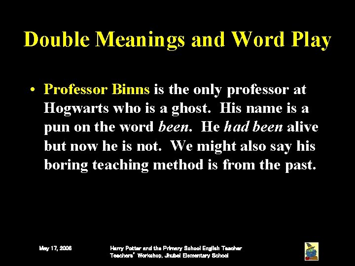 Double Meanings and Word Play • Professor Binns is the only professor at Hogwarts Double Meanings and Word Play • Professor Binns is the only professor at Hogwarts