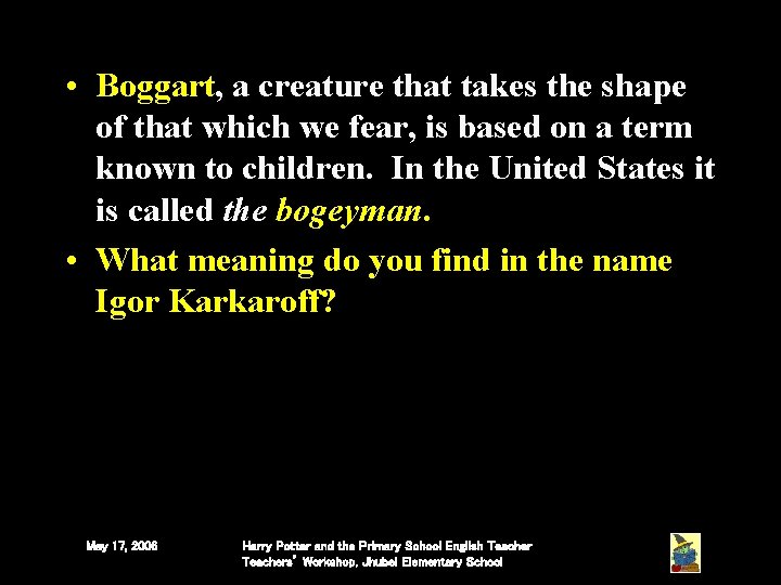 • Boggart, a creature that takes the shape of that which we fear, • Boggart, a creature that takes the shape of that which we fear,