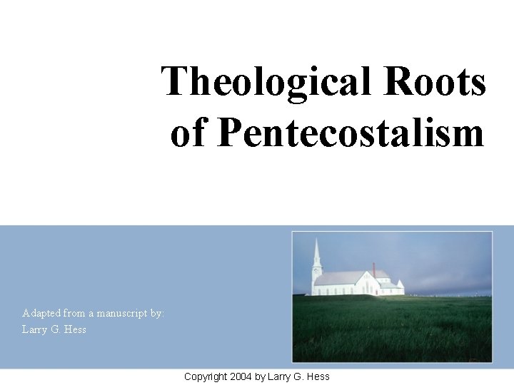 Theological Roots of Pentecostalism Adapted from a manuscript by: Larry G. Hess Copyright 2004