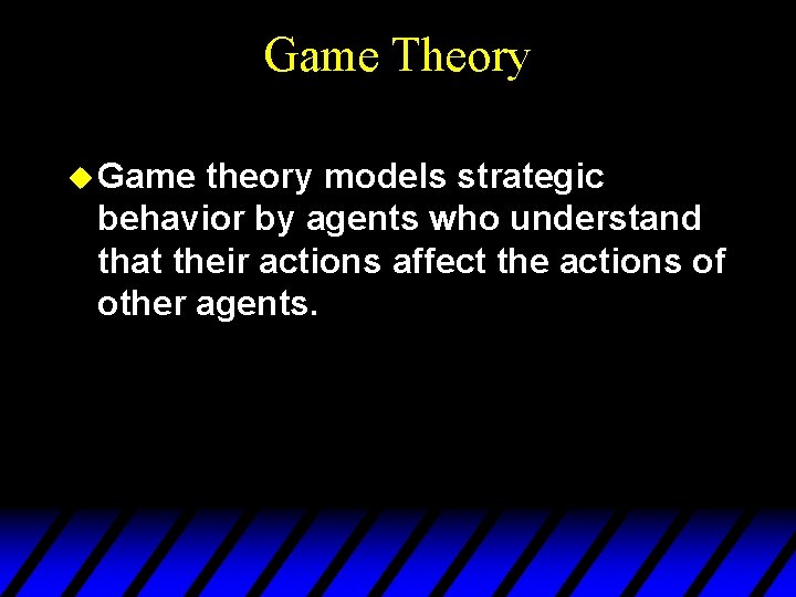 Game Theory u Game theory models strategic behavior by agents who understand that their Game Theory u Game theory models strategic behavior by agents who understand that their