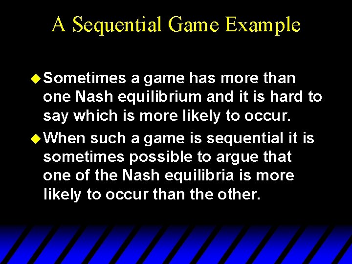 A Sequential Game Example u Sometimes a game has more than one Nash equilibrium A Sequential Game Example u Sometimes a game has more than one Nash equilibrium