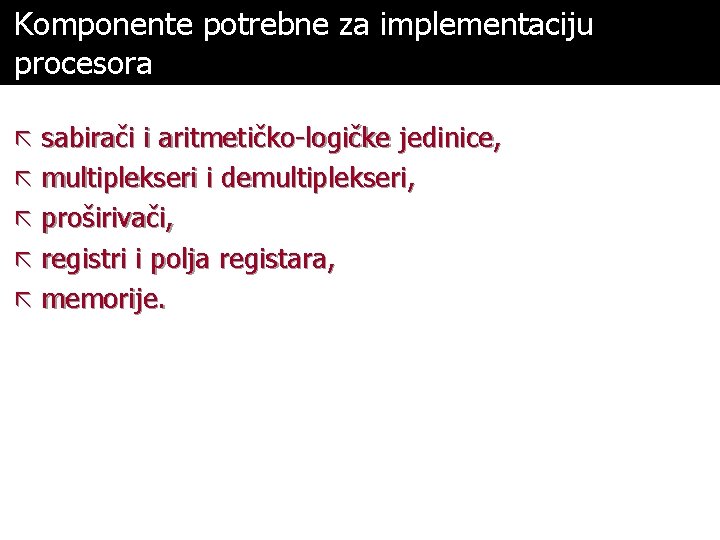 Komponente potrebne za implementaciju procesora ã sabirači i aritmetičko-logičke jedinice, ã multiplekseri i demultiplekseri,