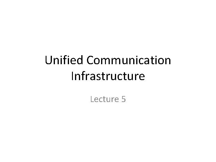 Unified Communication Infrastructure Lecture 5 