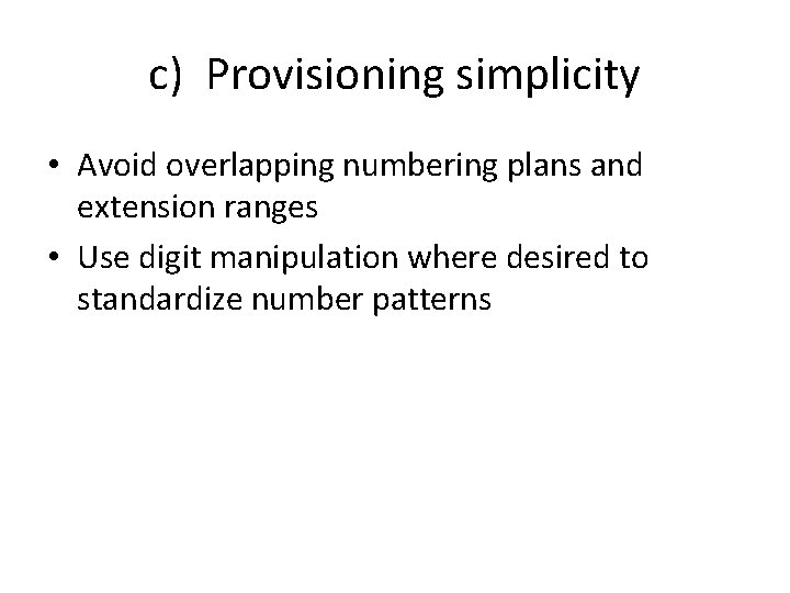 c) Provisioning simplicity • Avoid overlapping numbering plans and extension ranges • Use digit